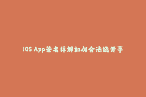 iOS App签名详解如何合法绕开苹果限制