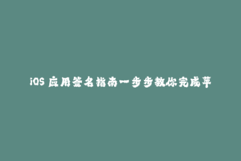 iOS 应用签名指南一步步教你完成苹果签名