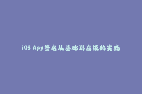 iOS App签名从基础到高级的实践指南