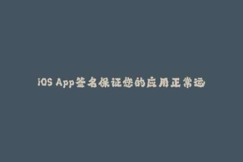 iOS App签名保证您的应用正常运行