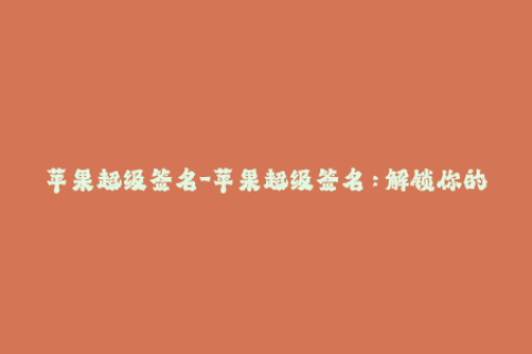 苹果超级签名-苹果超级签名：解锁你的iOS设备新方法