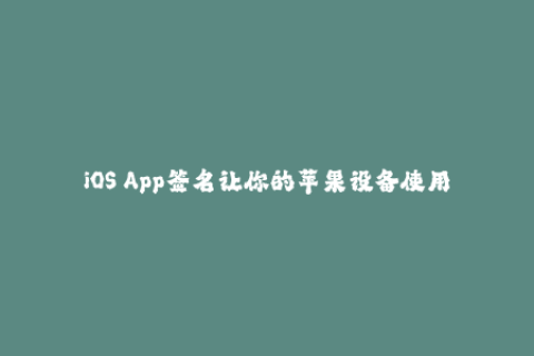 iOS App签名让你的苹果设备使用更加自由