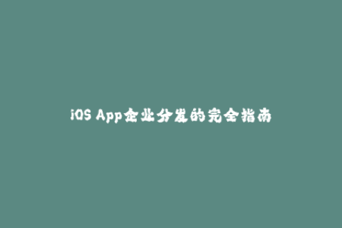 iOS App企业分发的完全指南