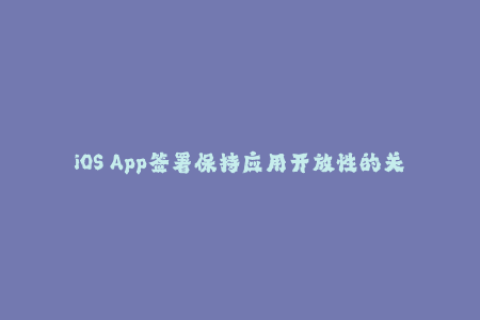 iOS App签署保持应用开放性的关键