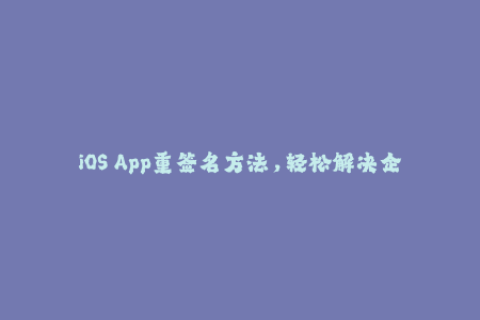 iOS App重签名方法，轻松解决企业签名难题