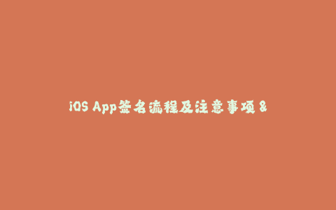 iOS App签名流程及注意事项 - 全面了解苹果签名