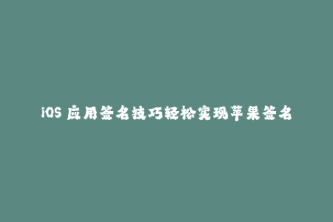 iOS 应用签名技巧轻松实现苹果签名