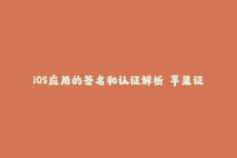 iOS应用的签名和认证解析——苹果证书签名技术