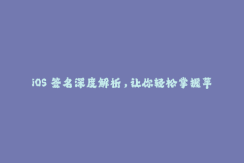 iOS 签名深度解析，让你轻松掌握苹果签名技巧