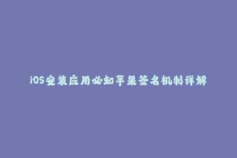 iOS安装应用必知苹果签名机制详解