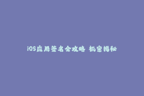 iOS应用签名全攻略  机密揭秘