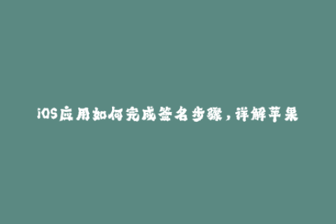 iOS应用如何完成签名步骤，详解苹果签名教程