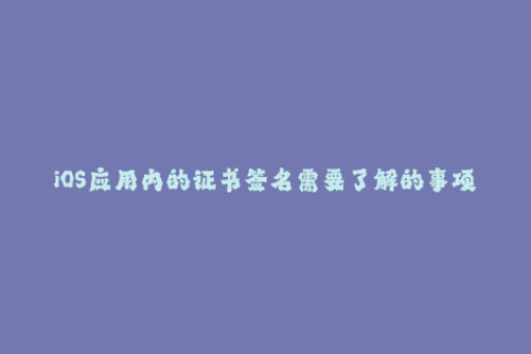 iOS应用内的证书签名需要了解的事项