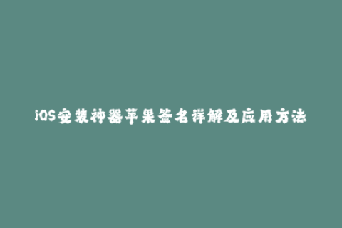 iOS安装神器苹果签名详解及应用方法