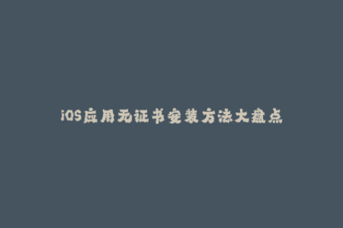 iOS应用无证书安装方法大盘点