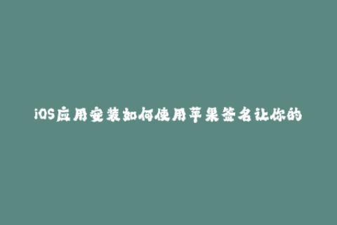 iOS应用安装如何使用苹果签名让你的设备免越狱运行任何应用