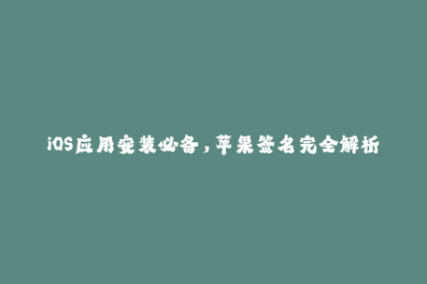 iOS应用安装必备，苹果签名完全解析