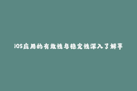 iOS应用的有效性与稳定性深入了解苹果签名机制