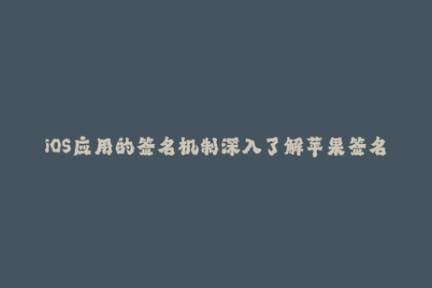 iOS应用的签名机制深入了解苹果签名