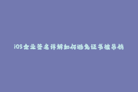 iOS企业签名详解如何避免证书被吊销