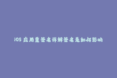 iOS 应用重签名详解签名是如何影响应用分发与安装的？