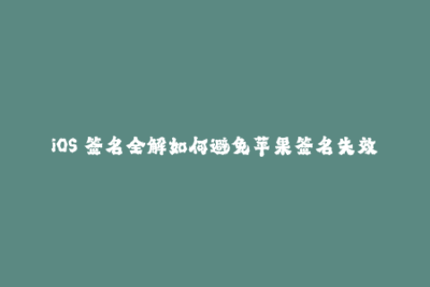 iOS 签名全解如何避免苹果签名失效