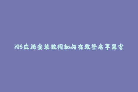 iOS应用安装教程如何有效签名苹果官方应用？