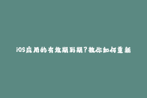 iOS应用的有效期到期？教你如何重新签名解决问题！