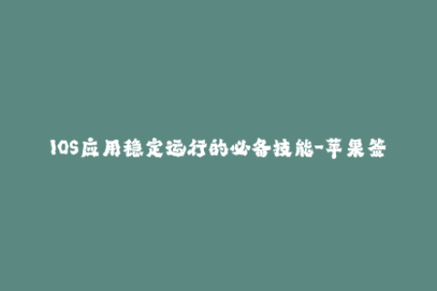 IOS应用稳定运行的必备技能-苹果签名详解