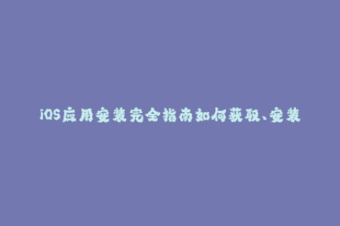 iOS应用安装完全指南如何获取、安装和管理苹果签名