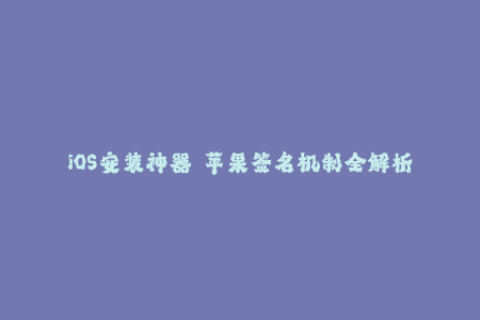 iOS安装神器——苹果签名机制全解析