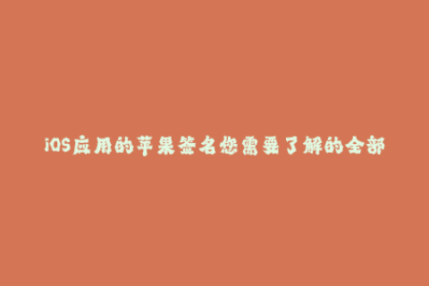 iOS应用的苹果签名您需要了解的全部信息