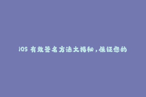 iOS 有效签名方法大揭秘，保证您的应用无后顾之忧