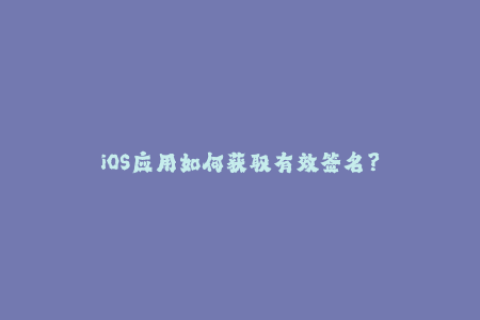 iOS应用如何获取有效签名？