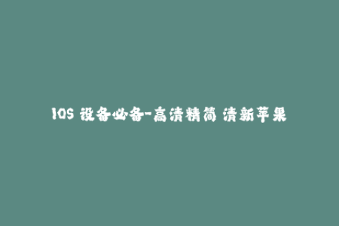 IOS 设备必备-高清精简 清新苹果签名！