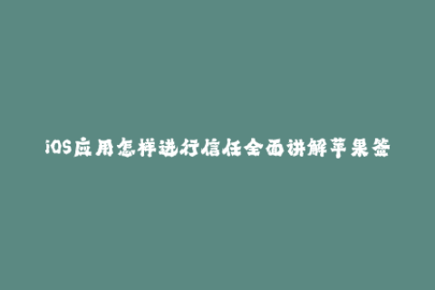 iOS应用怎样进行信任全面讲解苹果签名