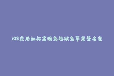 iOS应用如何实现免越狱免苹果签名安装？