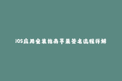 iOS应用安装指南苹果签名流程详解