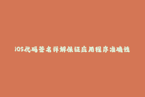 iOS代码签名详解保证应用程序准确性和安全性