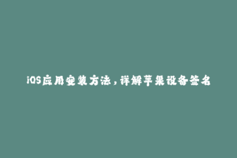 iOS应用安装方法，详解苹果设备签名过程