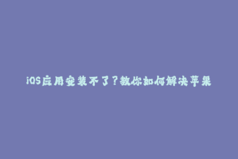 iOS应用安装不了？教你如何解决苹果签名问题