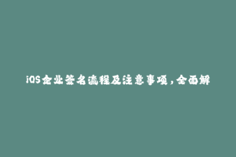 iOS企业签名流程及注意事项，全面解析！