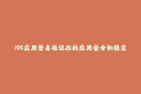 iOS应用签名保证你的应用安全和稳定性的最佳方式