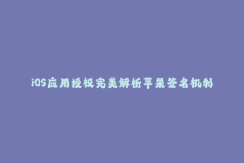 iOS应用授权完美解析苹果签名机制