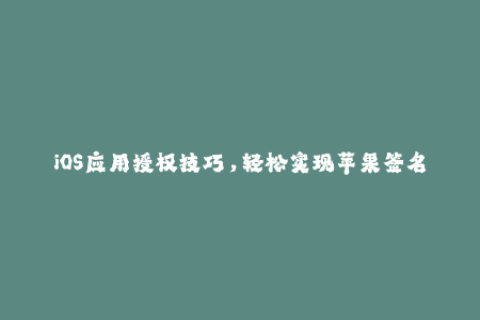 iOS应用授权技巧，轻松实现苹果签名！