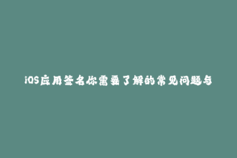 iOS应用签名你需要了解的常见问题与解决方案