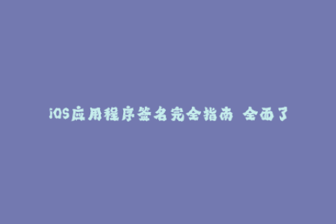 iOS应用程序签名完全指南  全面了解苹果签名