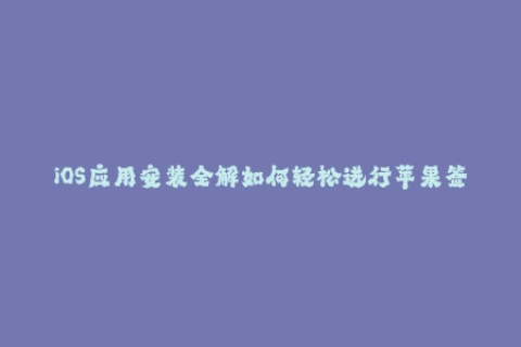 iOS应用安装全解如何轻松进行苹果签名