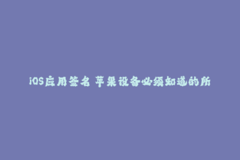 iOS应用签名 苹果设备必须知道的所有内容