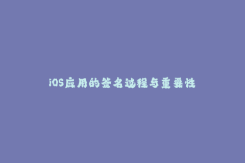 iOS应用的签名过程与重要性